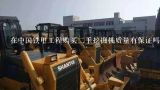 在中国铁甲工程购买二手挖掘机质量有保证吗,昆明挖掘机市场在哪里