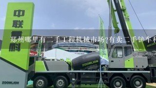 郑州哪里有2手工程机械市场?有卖2手铲车和装载机的地方~!