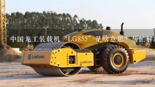 中国龙工装载机“LG855”是啥意思？帮忙解决下，谢谢