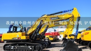 我想找个徐州市的工程车厂 制造 挖掘机 铲车 叉车 农用柴油3轮车 等1些工程车的厂。不要徐工集团
