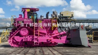 急！！谁了解香港海虹机械集团贸易有限公司？知道的说1下，100分！！