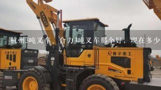 杭州3吨叉车、合力3吨叉车那个好，现在多少钱1台？