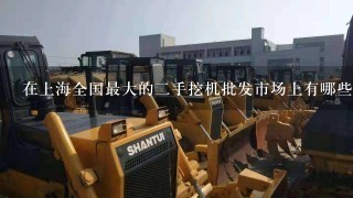 在上海全国最大的二手挖机批发市场上有哪些品牌和型号的二手挖机最受欢迎
