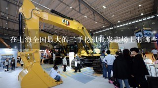 在上海全国最大的二手挖机批发市场上有哪些种类的二手挖机销售