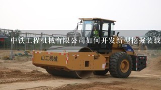 中铁工程机械有限公司如何开发新型挖掘装载机
