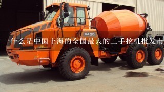 什么是中国上海的全国最大的二手挖机批发市场
